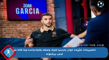 «تصريحات مثيرة» خوان جارسيا فليك وصفه بكلمة واحدة وما قاله عن لاعب برشلونة